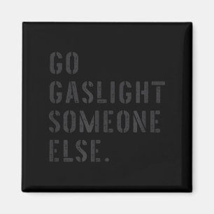 Go Gaslight Someone Else Funny Sarcastic Quote Magnet