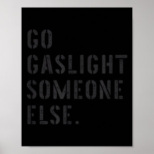 Go Gaslight Someone Else Funny Sarcastic Quote Poster