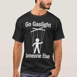 Go Gaslight Someone Else Funny Sarcastic Quote T-Shirt