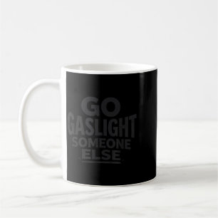 Go Gaslight Someone Else Sarcastic Funny Quote Coffee Mug