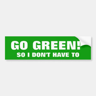 GO GREEN! SO I DON'T HAVE TO BUMPER STICKER
