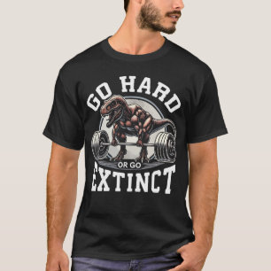 Go Hard or Go Extinct - T-Rex Gym Motivational T-Shirt