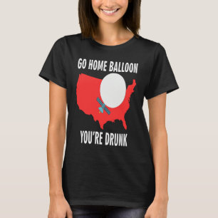 Go Home Balloon You're Drunk Funny Chinese Spy Bal T-Shirt
