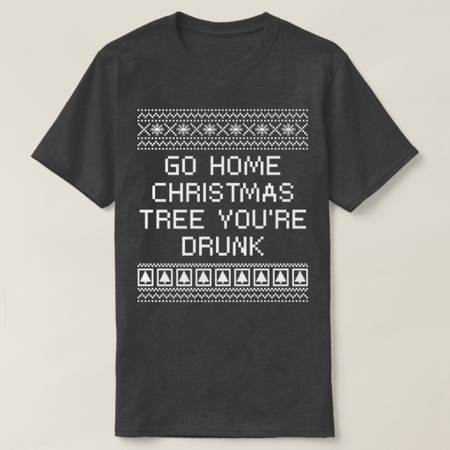 Go Home Christmas Tree You're Drunk Xmas Beer Love T-Shirt (Design Front)