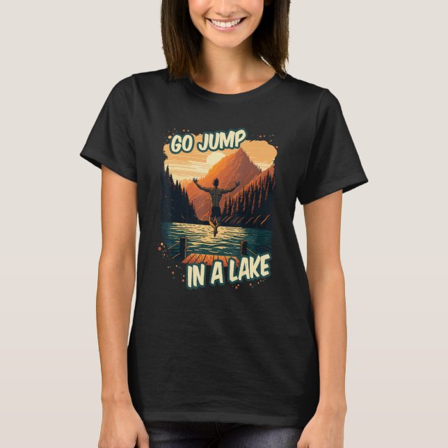 Go Jump In A Lake  Swim Outdoor Mountain Swimming  T-Shirt (Front)