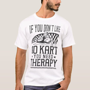 Go Kart If You Don't Like Go Kart You Need Therapy T-Shirt