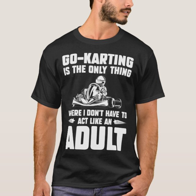 Go Kart Racing Dad Only Thing Where I Don't Act Ad T-Shirt (Front)