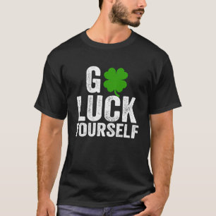 Go Luck Yourself Funny Saint Patrick's Day For Adu T-Shirt