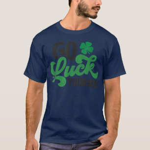 Go Luck Yourself Funny St Patrick Day Funny T-Shir T-Shirt