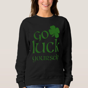 Go Luck Yourself Funny St Patrick's Paddys Drinkin Sweatshirt