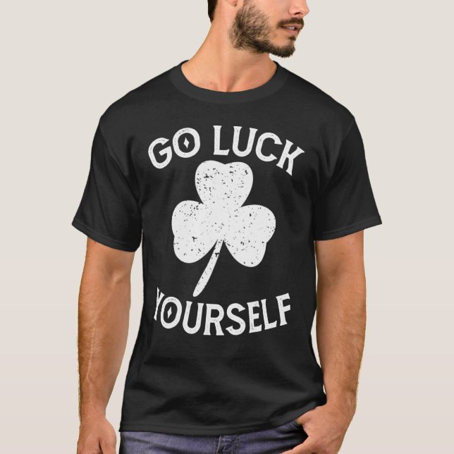 Go Luck Yourself Saint Patrick Day Funny St Patric T-Shirt (Front)