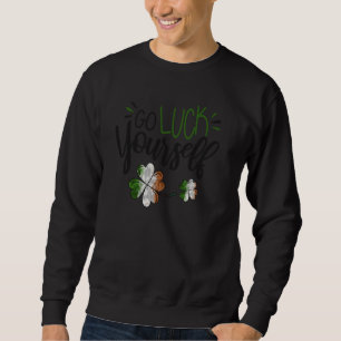 Go Luck Yourself St Patrick S Day Ireland Flag Sha Sweatshirt