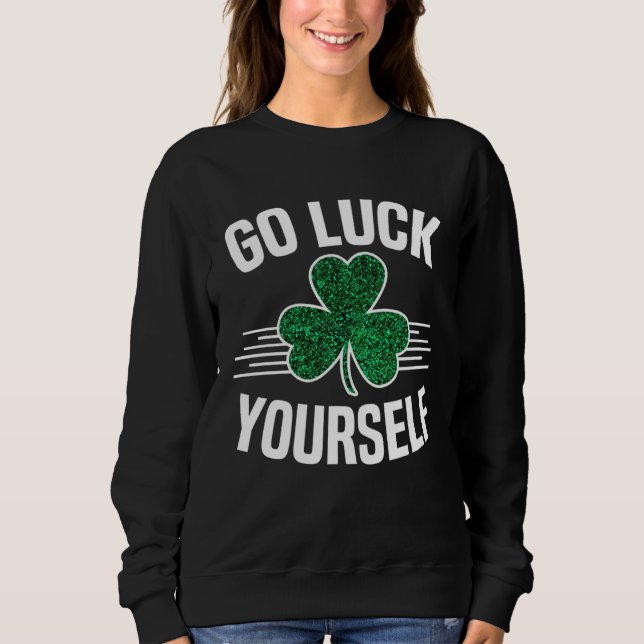 Go Luck Yourself St Patricks Day Sarcastic Irish S Sweatshirt (Front)
