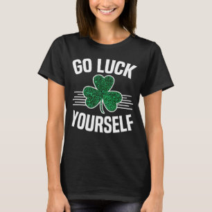 Go Luck Yourself St Patricks Day Sarcastic Irish S T-Shirt