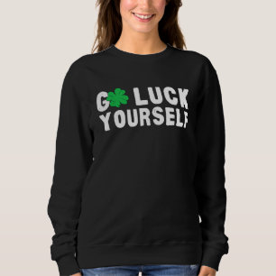Go Luck Yourself St Patricks Day Sweatshirt