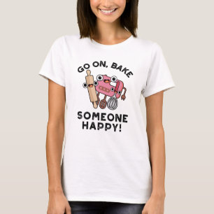 Go On Bake Someone Happy Funny Baker Tools Pun  T-Shirt