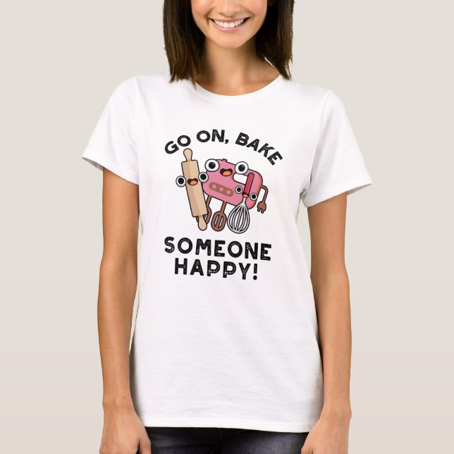 Go On Bake Someone Happy Funny Baker Tools Pun  T-Shirt (Front)