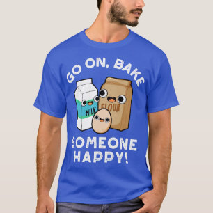 Go On Bake Someone Happy Funny Baking Pun T-Shirt