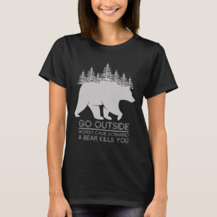 Go Outside Worst Case Scenario A Bear Kills You Ca T-Shirt