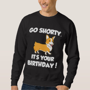 Go Shorty Its Your Birthday Funny Corgi Birthday Sweatshirt