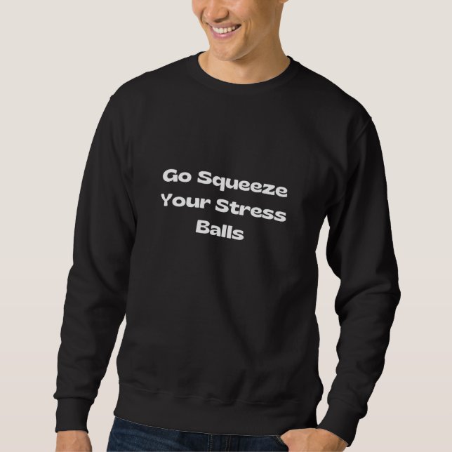 Go Squeeze Your Stress Balls Sweatshirt (Front)