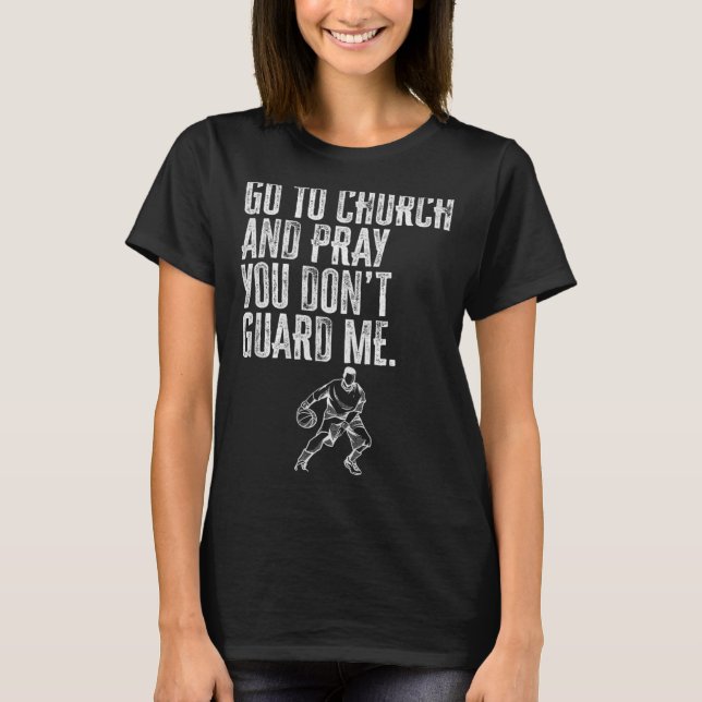 Go To Church And Pray You Don't Guard Me _ Basketb T-Shirt (Front)