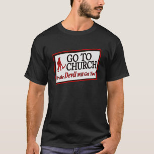 GO TO CHURCH OR THE DEVIL WILL GET YOU 1 T-Shirt