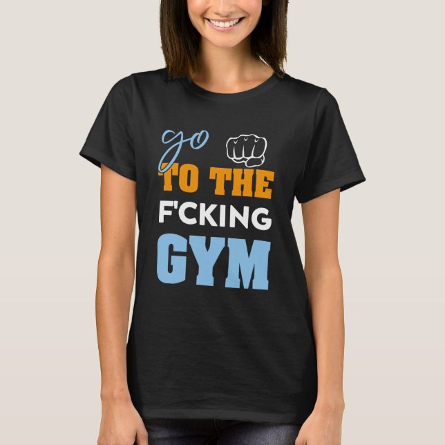Go To the f cking gym  muscles Cool GYM T-Shirt (Front)