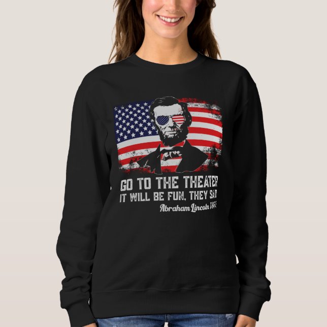 Go To The Theater They Said Abraham Lincoln 4th Of Sweatshirt (Front)