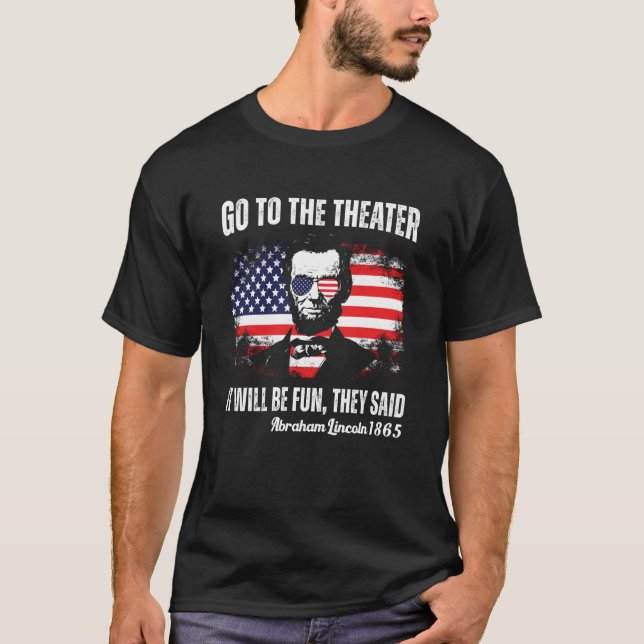 Go To The Theater They Said Abraham Lincoln 4th Of T-Shirt (Front)
