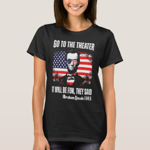 Go To The Theater They Said Abraham Lincoln 4th Of T-Shirt