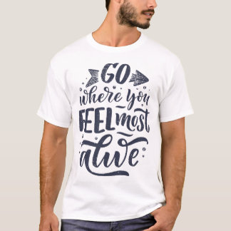 Go wg=here you feel most alive T-Shirt