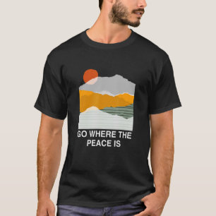 Go Where The Peace Is Adventure Nature Hiking Cam T-Shirt