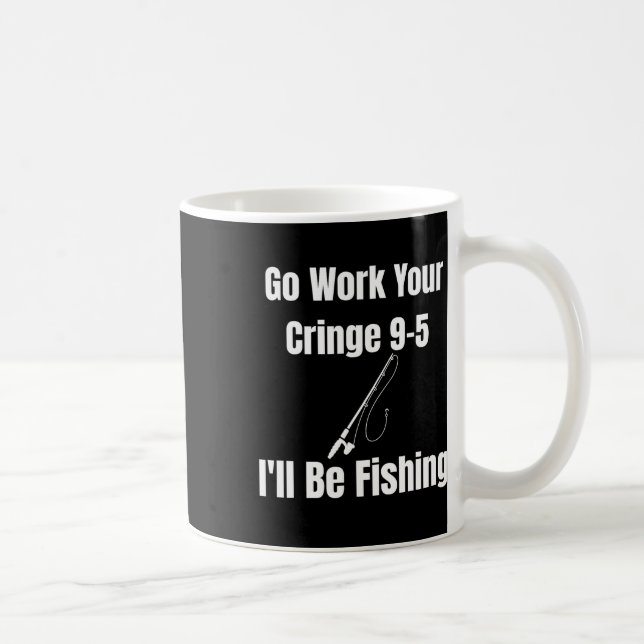 Go Work Your Cringe 9-5 I'll Be Fishing Meme Funny Coffee Mug (Right)