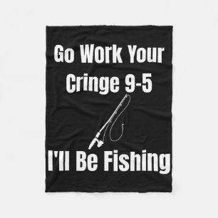 Go Work Your Cringe 9-5 I'll Be Fishing Meme Funny Fleece Blanket