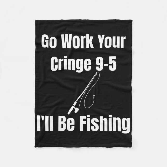 Go Work Your Cringe 9-5 I'll Be Fishing Meme Funny Fleece Blanket (Front)
