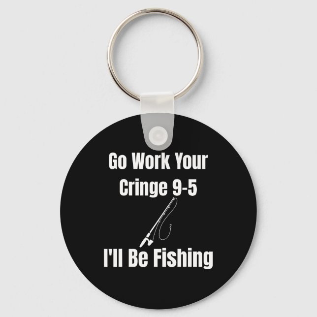 Go Work Your Cringe 9-5 I'll Be Fishing Meme Funny Key Ring (Front)