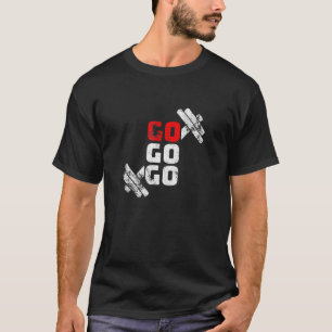 Go Workout Weights Fitness Motivation T-Shirt