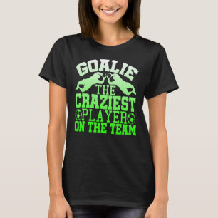 Goalie Craziest Player On The Team T-Shirt