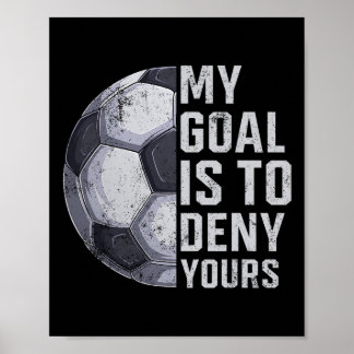 Goalie My Goal Is To Deny Yours Soccer Player Goal Poster