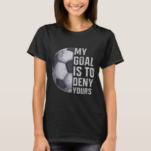 Goalie My Goal Is To Deny Yours Soccer Player Goal T-Shirt