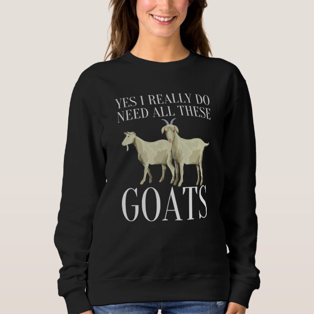 Goat Quote Yes I Really Do Need All These Goats  2 Sweatshirt (Front)