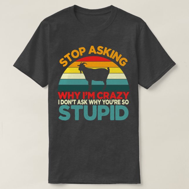 Goat Stop Asking Why Im Crazy Humour T-Shirt (Design Front)