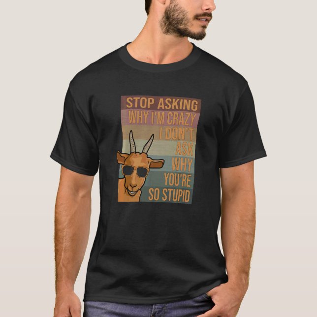 Goat Stop Asking Why I'm Crazy T-Shirt (Front)