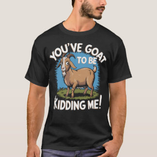 Goat To Be Kidding Me Nigerian Dwarf T-Shirt