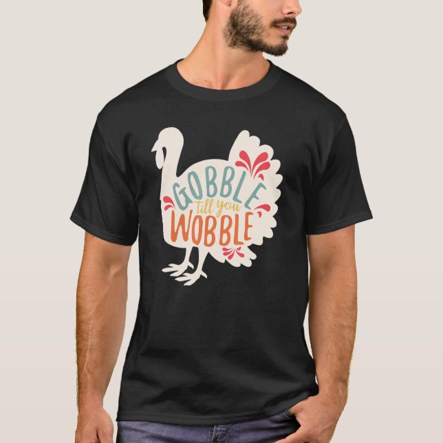 Gobble Gobble Till You Wobble Turkey Thanksgiving  T-Shirt (Front)
