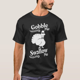 Gobble Me Swallow Me Drip Gravy Down The Side Of M T-Shirt