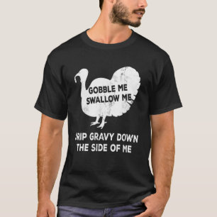 Gobble Me Swallow Me Drip Gravy Down The Side Of M T-Shirt