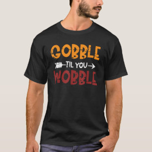 GOBBLE TIL YOU WOBBLE Happy Thanksgiving Day Funny T-Shirt