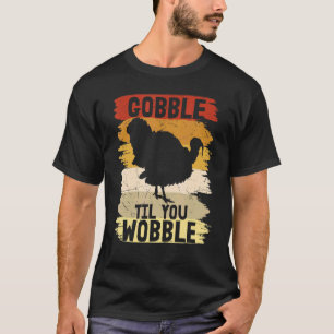 Gobble til you Wobble Happy thanksgiving T-Shirt